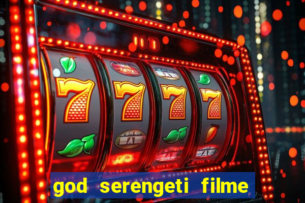 god serengeti filme completo dublado online